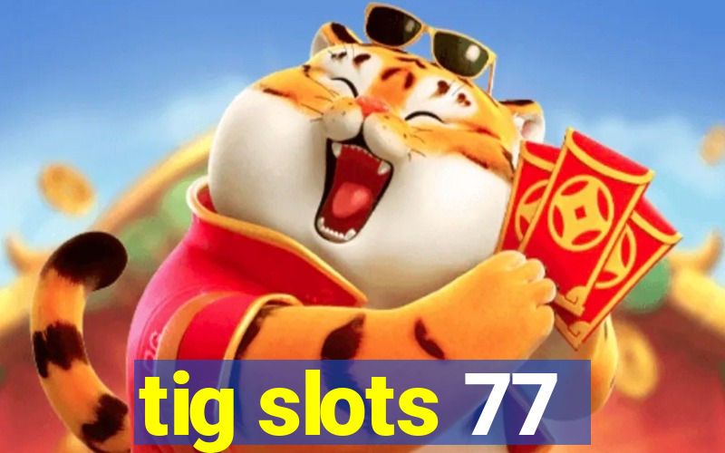 tig slots 77